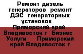 Ремонт дизель генераторов (ремонт ДЭС, генераторных установок) - Приморский край, Владивосток г. Бизнес » Услуги   . Приморский край,Владивосток г.